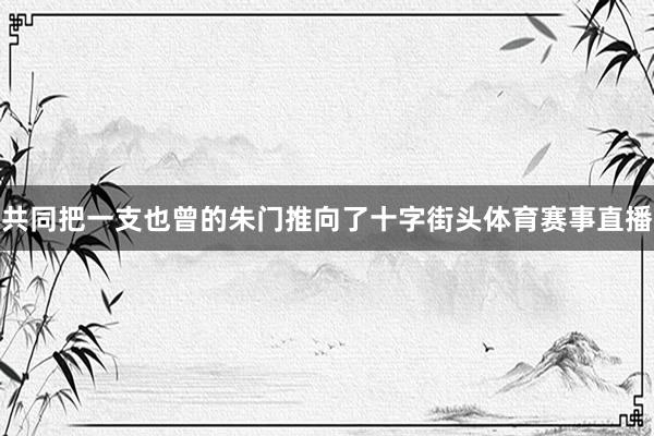 共同把一支也曾的朱门推向了十字街头体育赛事直播