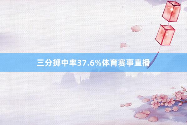 三分掷中率37.6%体育赛事直播