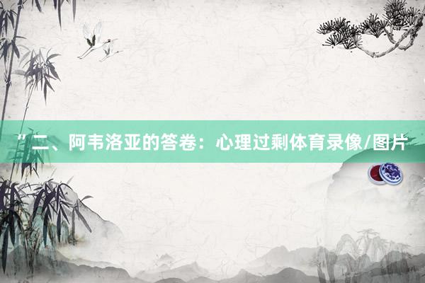 ”二、阿韦洛亚的答卷：心理过剩体育录像/图片