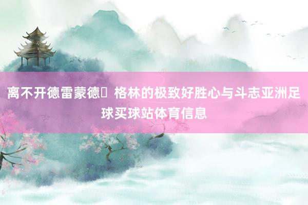 离不开德雷蒙德・格林的极致好胜心与斗志亚洲足球买球站体育信息