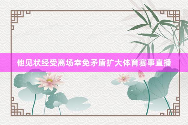 他见状经受离场幸免矛盾扩大体育赛事直播