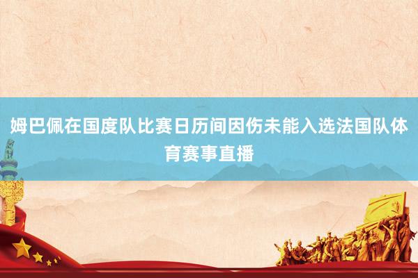 姆巴佩在国度队比赛日历间因伤未能入选法国队体育赛事直播
