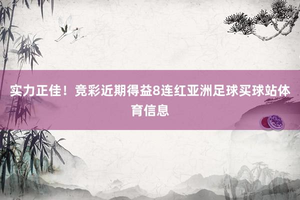 实力正佳！竞彩近期得益8连红亚洲足球买球站体育信息