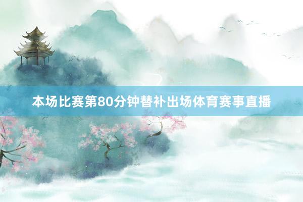 本场比赛第80分钟替补出场体育赛事直播