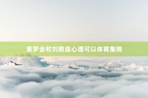 索罗金和刘殿座心理可以体育集锦