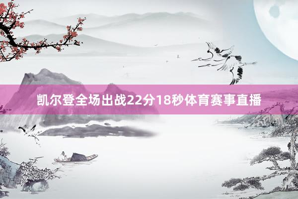 凯尔登全场出战22分18秒体育赛事直播