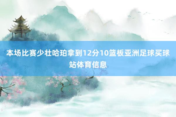 本场比赛少壮哈珀拿到12分10篮板亚洲足球买球站体育信息