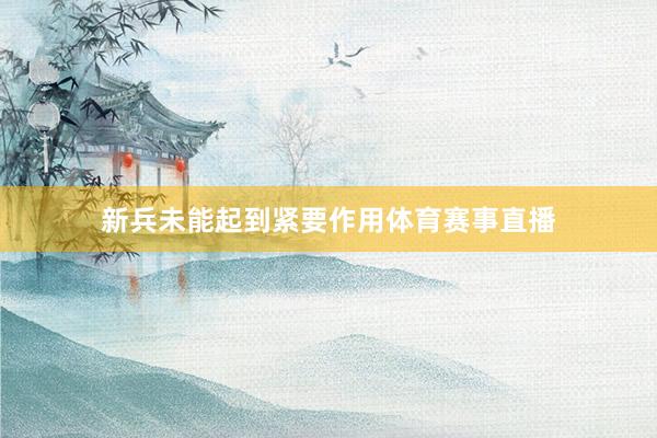 新兵未能起到紧要作用体育赛事直播