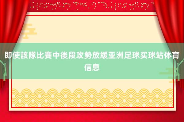 即使該隊比賽中後段攻勢放緩亚洲足球买球站体育信息