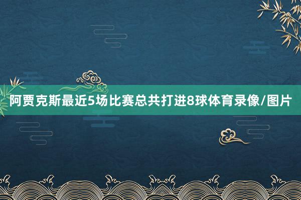 阿贾克斯最近5场比赛总共打进8球体育录像/图片