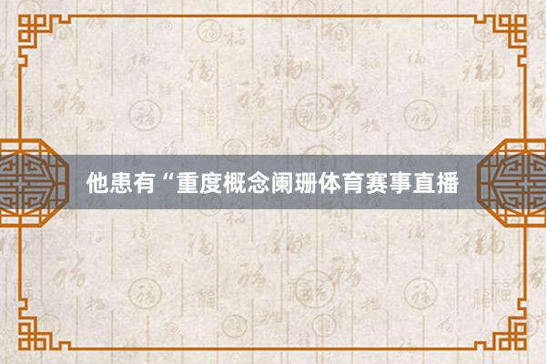 他患有“重度概念阑珊体育赛事直播