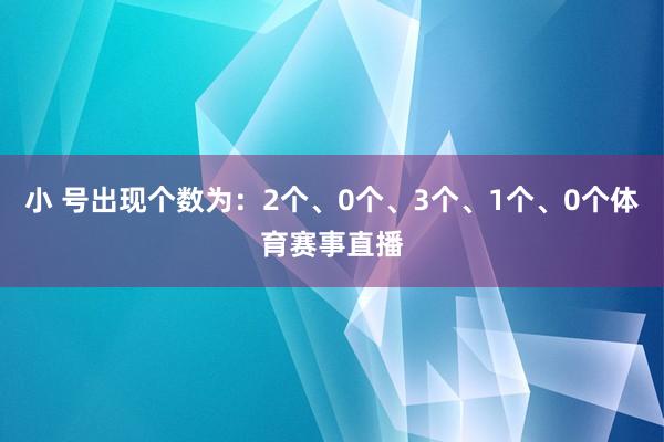 小 号出现个数为：2个、0个、3个、1个、0个体育赛事直播