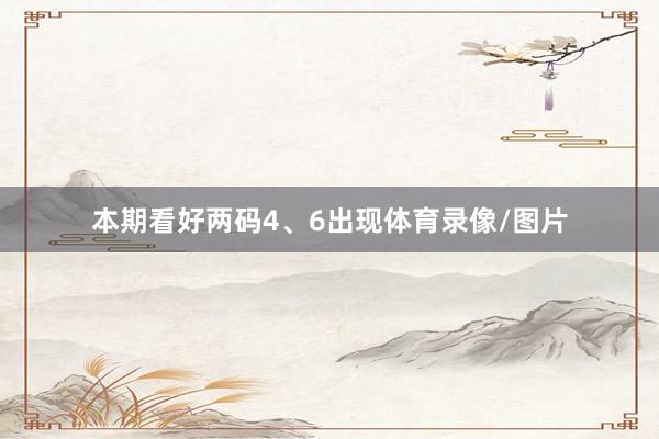 本期看好两码4、6出现体育录像/图片