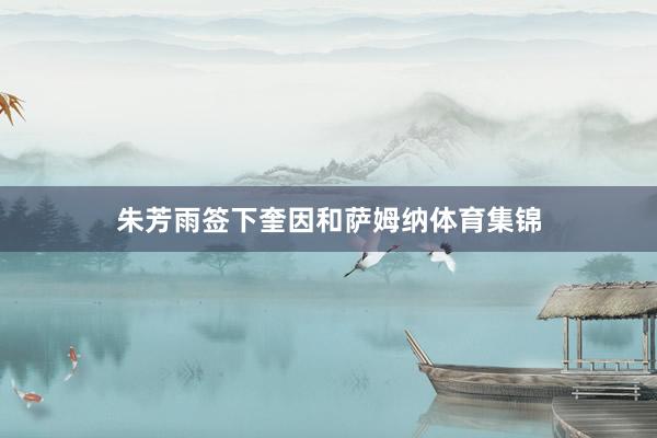 朱芳雨签下奎因和萨姆纳体育集锦