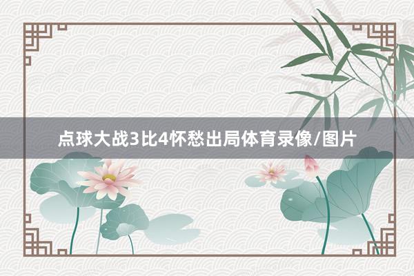 点球大战3比4怀愁出局体育录像/图片