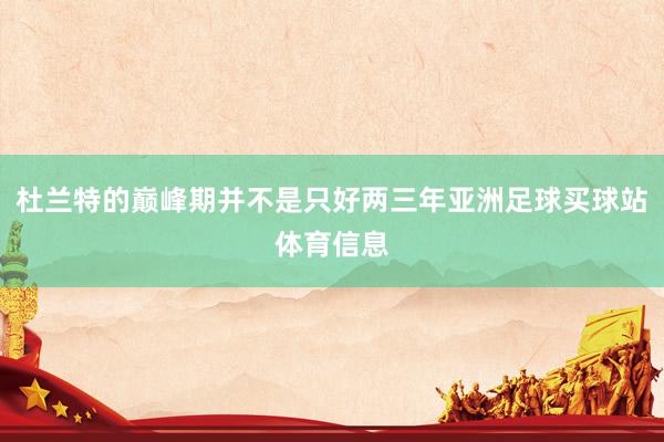 杜兰特的巅峰期并不是只好两三年亚洲足球买球站体育信息