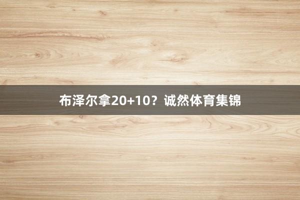 布泽尔拿20+10？诚然体育集锦