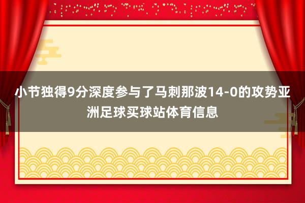 小节独得9分深度参与了马刺那波14-0的攻势亚洲足球买球站体育信息
