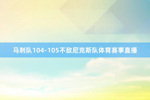 马刺队104-105不敌尼克斯队体育赛事直播