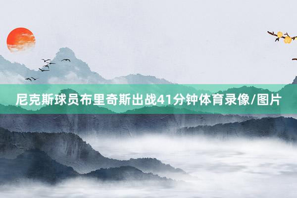 尼克斯球员布里奇斯出战41分钟体育录像/图片