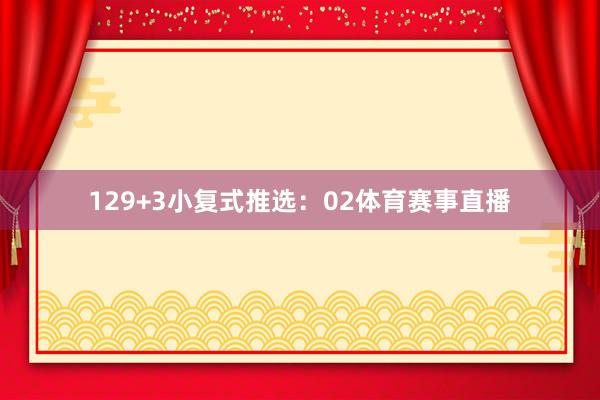 12 9+3小复式推选: 02体育赛事直播