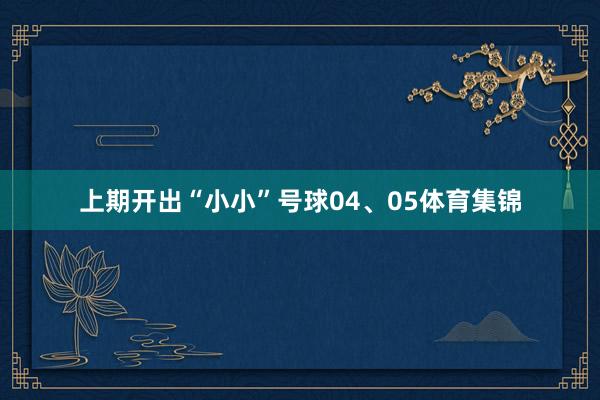 上期开出“小小”号球04、05体育集锦