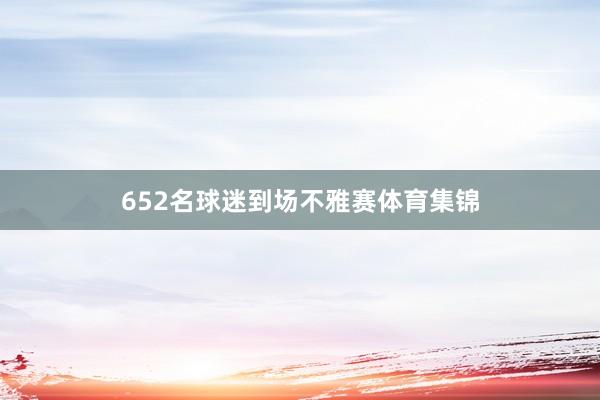 652名球迷到场不雅赛体育集锦