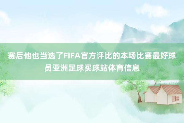 赛后他也当选了FIFA官方评比的本场比赛最好球员亚洲足球买球站体育信息