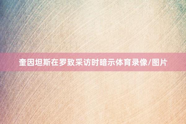 奎因坦斯在罗致采访时暗示体育录像/图片
